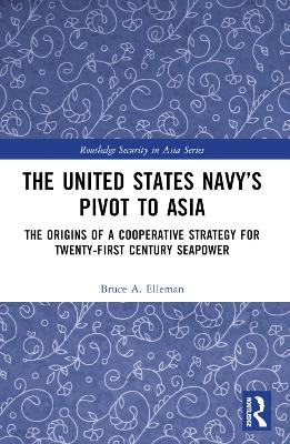 The United States Navy’s Pivot to Asia: The Origins of a Cooperative Strategy for Twenty-First Century Seapower book