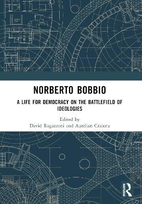 Norberto Bobbio: A Life for Democracy on the Battlefield of Ideologies by David Ragazzoni