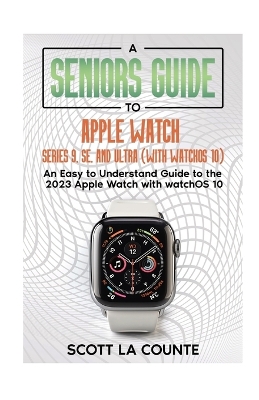 A Seniors Guide to Apple Watch Series 9, SE, and Ultra (With watchOS 10): An Easy to Understand Guide to the 2023 Apple Watch with watchOS 10 book