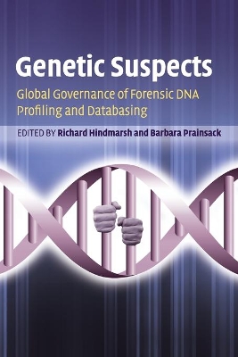 Genetic Suspects: Global Governance of Forensic DNA Profiling and Databasing by Richard Hindmarsh