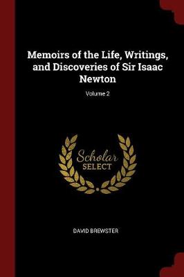 Memoirs of the Life, Writings, and Discoveries of Sir Isaac Newton; Volume 2 by David Brewster