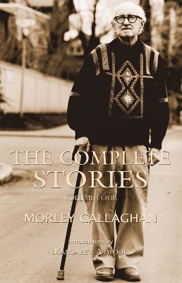 The Complete Stories of Morley Callaghan, Volume Four by Morley Callaghan