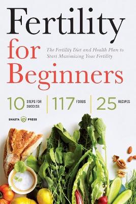 Fertility for Beginners: The Fertility Diet and Health Plan to Start Maximizing Your Fertility book