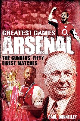 Arsenal Greatest Games by Paul Donnelley