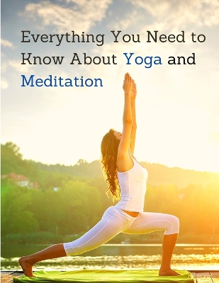 Everything You Need to Know About Yoga and Meditation: Understand the Anatomy and Physiology to Perfect Your Practice book