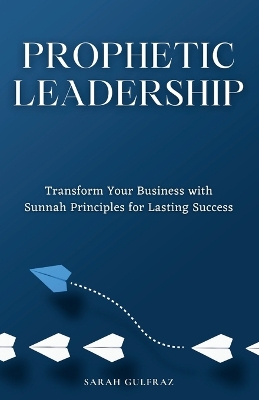 Prophetic Leadership: Transform Your Business with Sunnah Principles for Lasting Success book