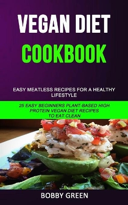 Vegan Diet Cookbook: Easy Meatless Recipes for a Healthy Lifestyle (25 Easy Beginners Plant-Based High Protein Vegan Diet Recipes to Eat Clean) book