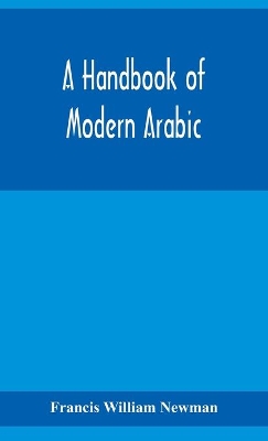 A handbook of modern Arabic: consisting of a practical grammar, with numerous examples, diagloues, and newspaper extracts; in a European type book