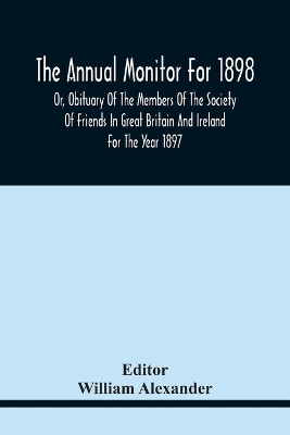 The Annual Monitor For 1898 Or, Obituary Of The Members Of The Society Of Friends In Great Britain And Ireland For The Year 1897 book