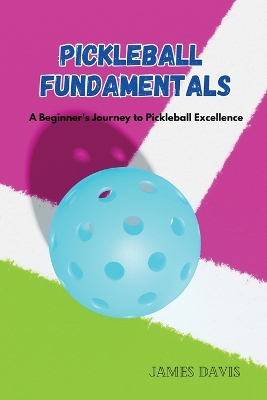Pickleball Fundamentals: A Beginner's Journey to Pickleball Excellence book