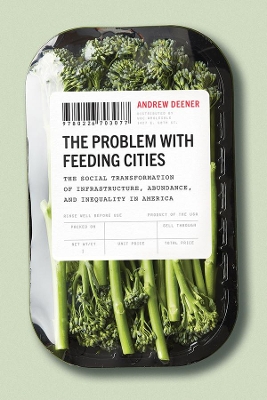 The Problem with Feeding Cities: The Social Transformation of Infrastructure, Abundance, and Inequality in America book