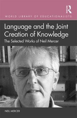 Language and the Joint Creation of Knowledge: The selected works of Neil Mercer book