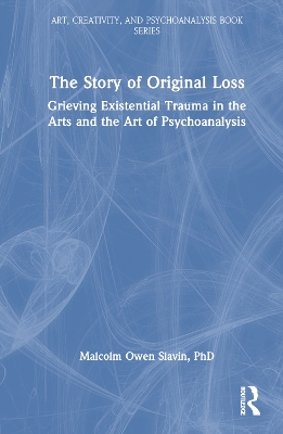 The Story of Original Loss: Grieving Existential Trauma in the Arts and the Art of Psychoanalysis book