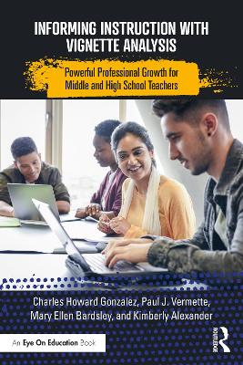 Informing Instruction with Vignette Analysis: Powerful Professional Growth for Middle and High School Teachers by Charles Gonzalez