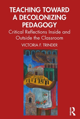 Teaching Toward a Decolonizing Pedagogy: Critical Reflections Inside and Outside the Classroom by Victoria F. Trinder
