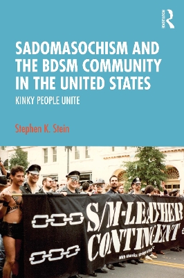 Sadomasochism and the BDSM Community in the United States: Kinky People Unite by Stephen K. Stein
