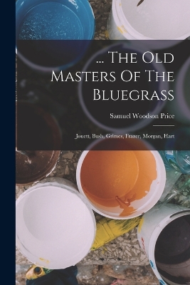 ... The Old Masters Of The Bluegrass: Jouett, Bush, Grimes, Frazer, Morgan, Hart book