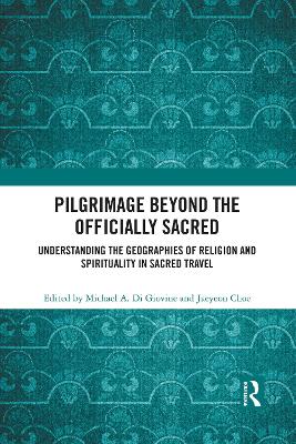 Pilgrimage beyond the Officially Sacred: Understanding the Geographies of Religion and Spirituality in Sacred Travel book