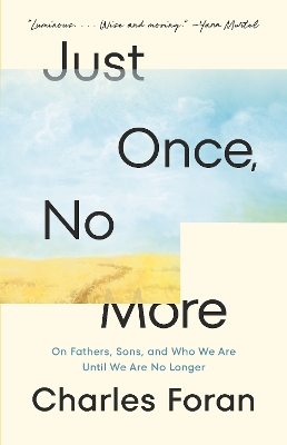 Just Once, No More: On Fathers, Sons, and Who We Are Until We Are No Longer by Charles Foran