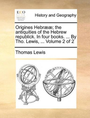 Origines Hebr]]; The Antiquities of the Hebrew Republick. in Four Books. ... by Tho. Lewis, ... Volume 2 of 2 book