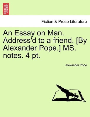 An Essay on Man. Address'd to a friend. [By Alexander Pope.] MS. notes. 4 pt. book