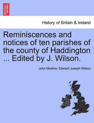 Reminiscences and Notices of Ten Parishes of the County of Haddington ... Edited by J. Wilson. book