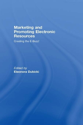 Marketing and Promoting Electronic Resources: Creating the E-Buzz! by Eleonora I. Dubicki