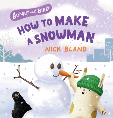 Bunny and Bird: How to Make a Snowman (Bunny and Bird, #3): a joyful picture-book series about friendship from the award-winning and bestselling creator of THE VERY CRANKY BEAR book