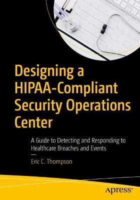 Designing a HIPAA-Compliant Security Operations Center: A Guide to Detecting and Responding to Healthcare Breaches and Events book