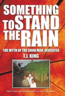 Something to Stand the Rain: The Myth of the Good Man, Revisited by T. J. King Ph.D.