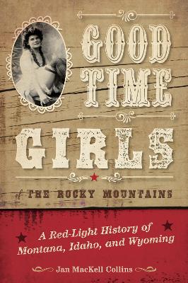 Good Time Girls of the Rocky Mountains: A Red-Light History of Montana, Idaho, and Wyoming book