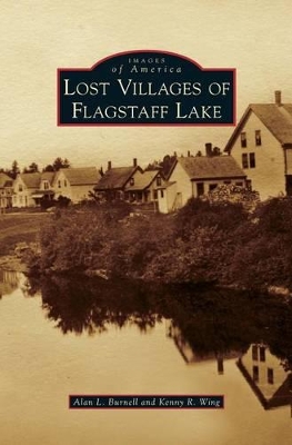Lost Villages of Flagstaff Lake by Alan L. Burnell