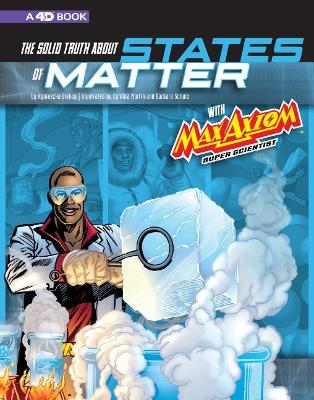 The Solid Truth about States of Matter with Max Axiom, Super Scientist: 4D An Augmented Reading Science Experience book
