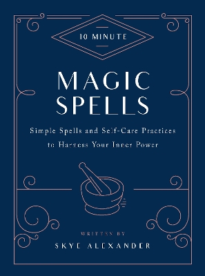 10-Minute Magic Spells: Simple Spells and Self-Care Practices to Harness Your Inner Power by Skye Alexander