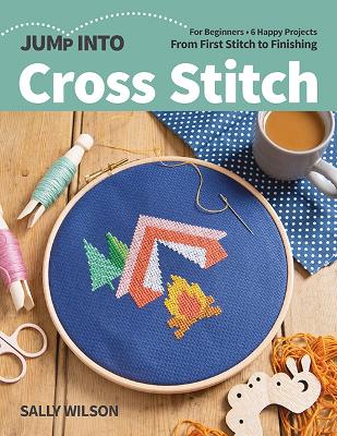 Jump Into Cross Stitch: For Beginners; 6 Happy Projects; from First Stitch to Finishing book