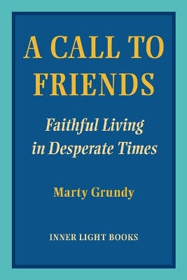 A Call to Friends: Faithful Living in Desperate Times by Marty Grundy