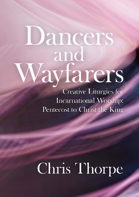 Dancers and Wayfarers: Creative Liturgies for Incarnational Worship book