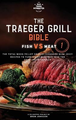 The Traeger Grill Bible: Fish VS Meat Vol. 1 by Bron Johnson