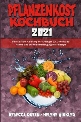 Pflanzenkost-Kochbuch 2021: Eine Einfache Anleitung Für Anfänger Zur Gewichtsabnahme Und Zur Wiedererlangung Ihrer Energie (Plant Based Diet Cookbook 2021) (German Version) book