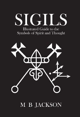 Sigils: Illustrated Guide to The Symbols of Spirit and Thought by Mark Jackson