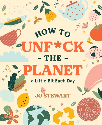 How to Unf*ck the Planet a Little Bit Each Day by Jo Stewart