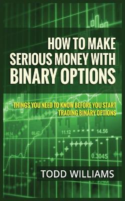 How to Make Serious Money with Binary Options: Things You Need to Know Before You Start Trading Binary Options book