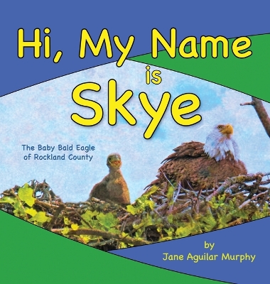 Hi, My Name is Skye: The Baby Bald Eagle of Rockland County by Jane Aguilar Murphy