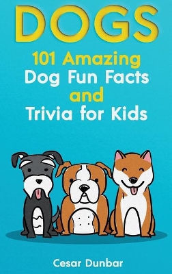 Dogs: 101 Amazing Dog Fun Facts And Trivia For Kids Learn To Love and Train The Perfect Dog (WITH 40+ PHOTOS!) book