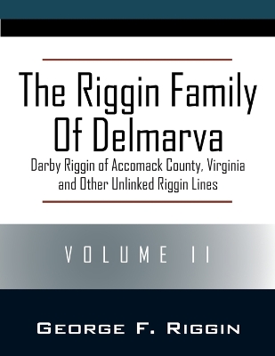 The Riggin Family of Delmarva Volume II: Darby Riggin of Accomack County, Virginia and Other Unlinked Riggin Lines book