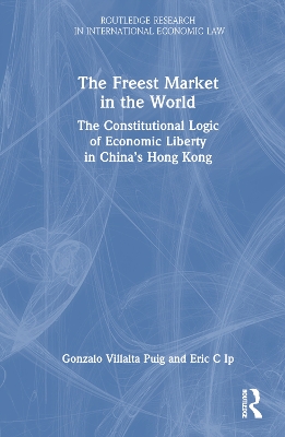 The Freest Market in the World: The Constitutional Logic of Economic Liberty in China’s Hong Kong by Gonzalo Villalta Puig