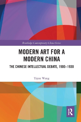 Modern Art for a Modern China: The Chinese Intellectual Debate, 1900–1930 by Yiyan Wang