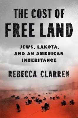 The Cost of Free Land: Jews, Lakota, and an American Inheritance by Rebecca Clarren