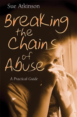 Breaking the Chains of Abuse: A Practical Guide by Sue Atkinson