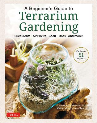 A Beginner's Guide to Terrarium Gardening: Succulents, Air Plants, Cacti, Moss and More! (Contains 52 Projects) book
